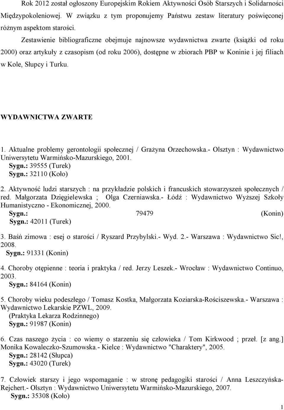 Turku. WYDAWNICTWA ZWARTE 1. Aktualne problemy gerontologii społecznej / Grażyna Orzechowska.- Olsztyn : Wydawnictwo Uniwersytetu Warmińsko-Mazurskiego, 2001. Sygn.: 39555 (Turek) Sygn.