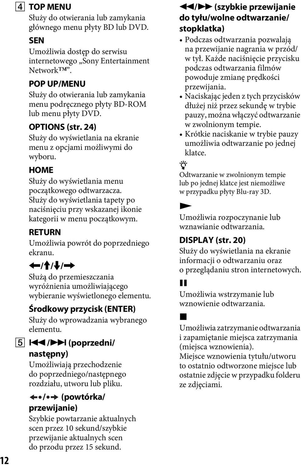 HOME Służy do wyświetlania menu początkowego odtwarzacza. Służy do wyświetlania tapety po naciśnięciu przy wskazanej ikonie kategorii w menu początkowym.