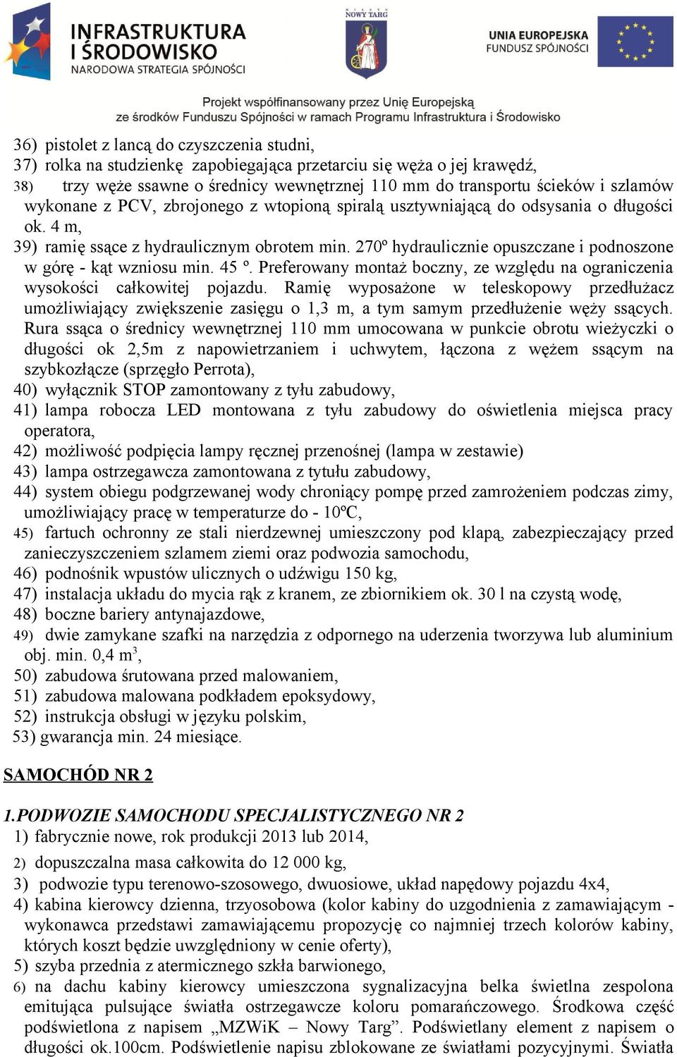 270º hydraulicznie opuszczane i podnoszone w górę - kąt wzniosu min. 45 º. Preferowany montaż boczny, ze względu na ograniczenia wysokości całkowitej pojazdu.