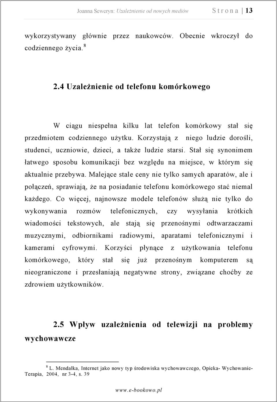 Korzystają z niego ludzie dorośli, studenci, uczniowie, dzieci, a także ludzie starsi. Stał się synonimem łatwego sposobu komunikacji bez względu na miejsce, w którym się aktualnie przebywa.