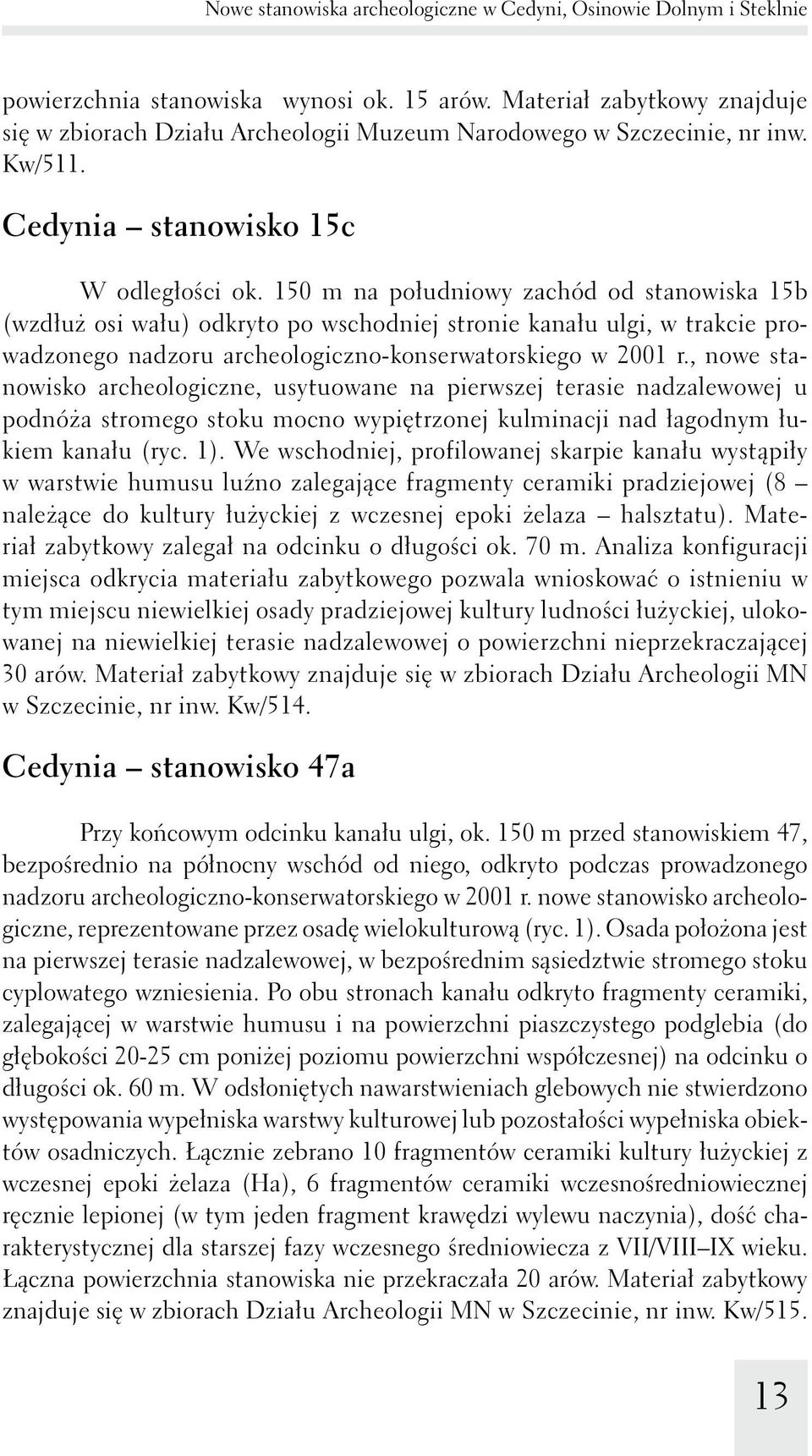 150 m na południowy zachód od stanowiska 15b (wzdłuż osi wału) odkryto po wschodniej stronie kanału ulgi, w trakcie prowadzonego nadzoru archeologiczno-konserwatorskiego w 2001 r.