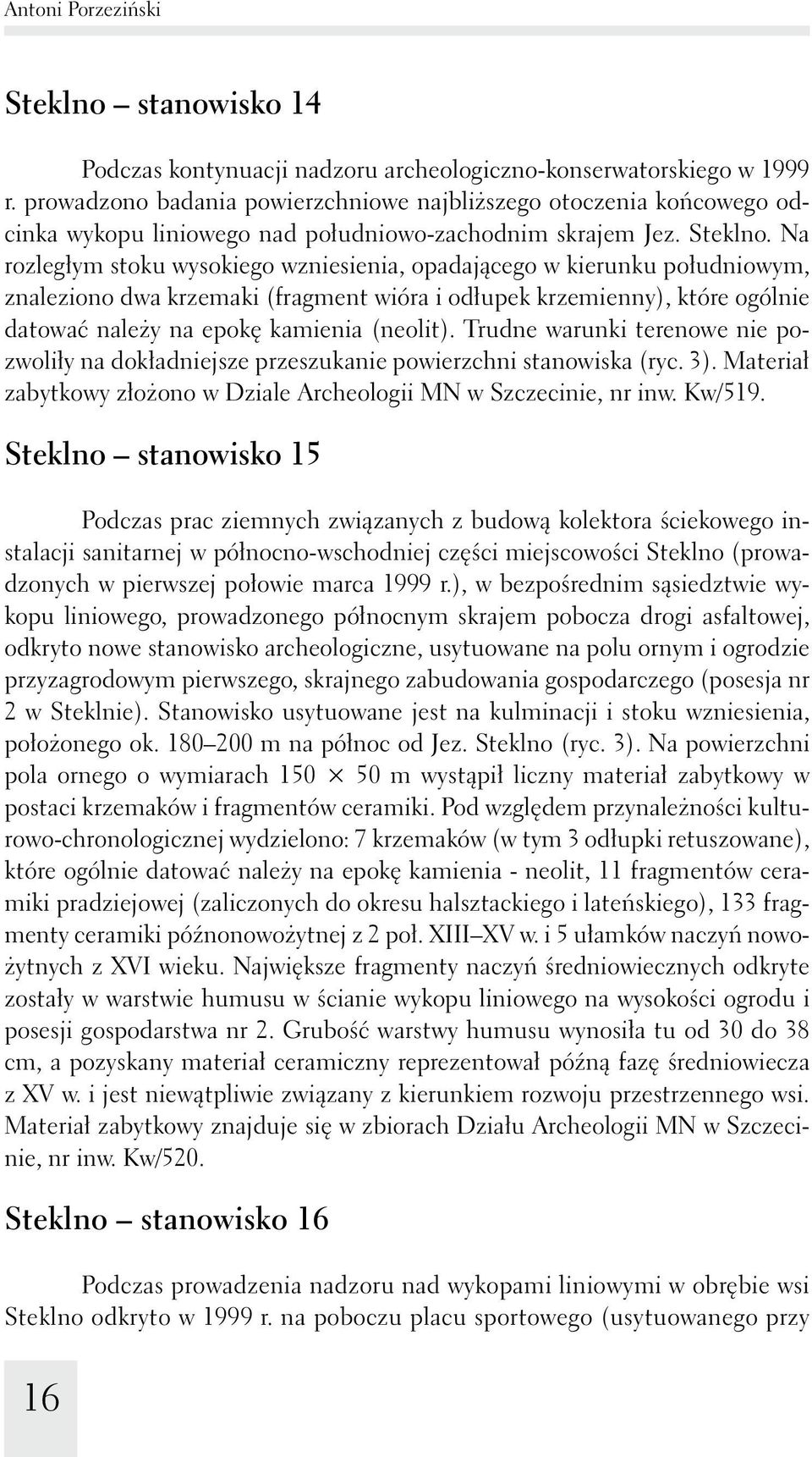 Na rozległym stoku wysokiego wzniesienia, opadającego w kierunku południowym, znaleziono dwa krzemaki (fragment wióra i odłupek krzemienny), które ogólnie datować należy na epokę kamienia (neolit).