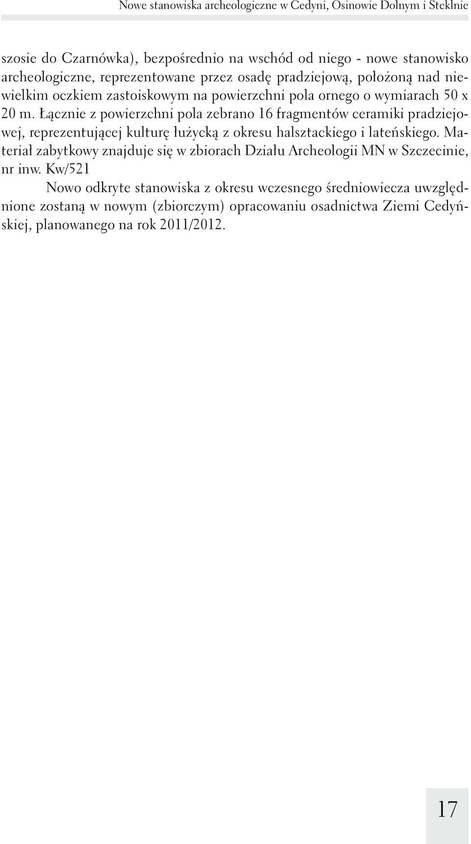 Łącznie z powierzchni pola zebrano 16 fragmentów ceramiki pradziejowej, reprezentującej kulturę łużycką z okresu halsztackiego i lateńskiego.