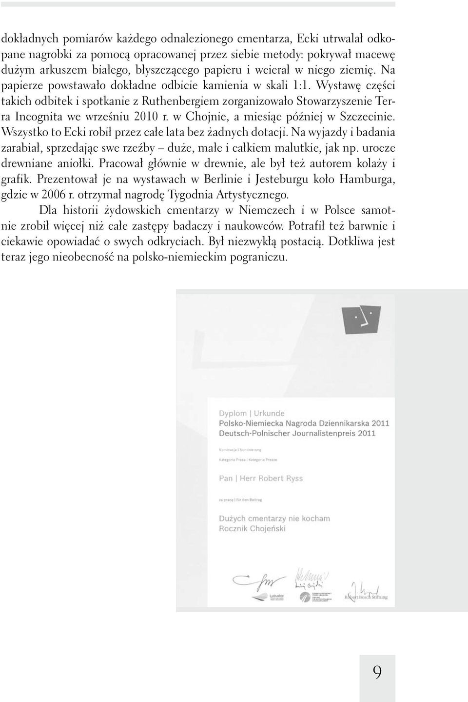 w Chojnie, a miesiąc później w Szczecinie. Wszystko to Ecki robił przez całe lata bez żadnych dotacji. Na wyjazdy i badania zarabiał, sprzedając swe rzeźby duże, małe i całkiem malutkie, jak np.