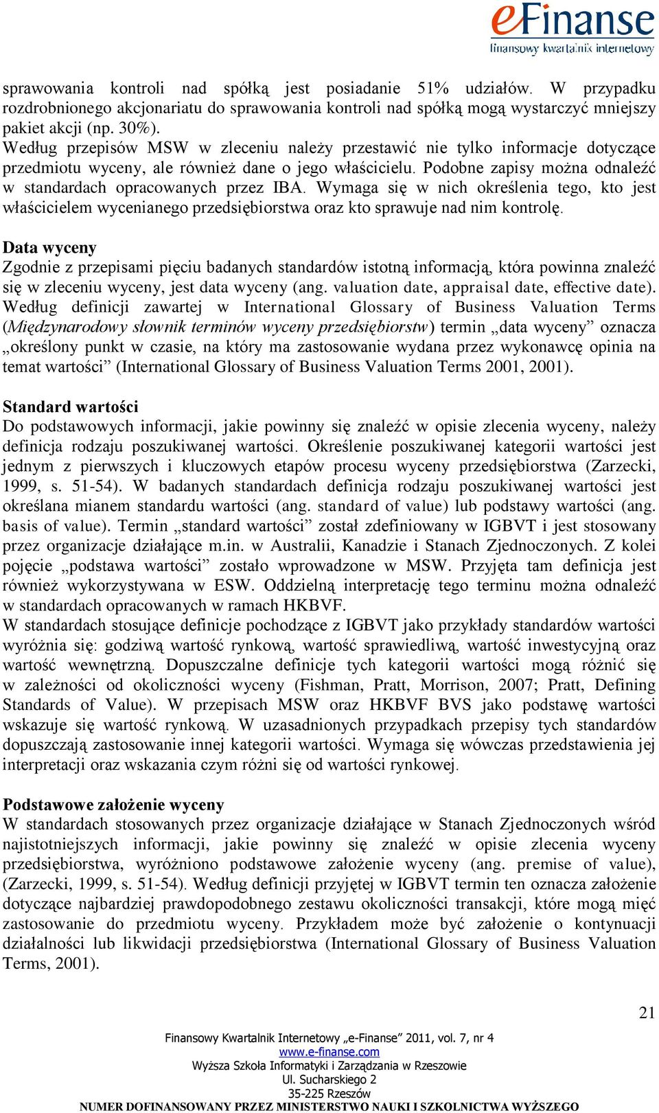Podobne zapisy można odnaleźć w standardach opracowanych przez IBA. Wymaga się w nich określenia tego, kto jest właścicielem wycenianego przedsiębiorstwa oraz kto sprawuje nad nim kontrolę.