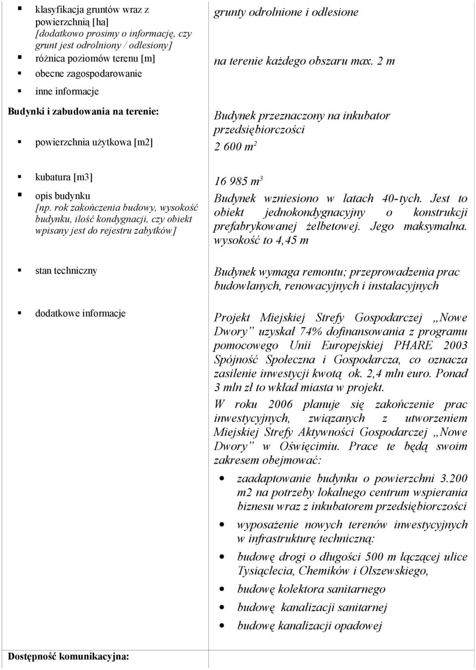 2 m obecne zagospodarowanie inne informacje Budynki i zabudowania na terenie: powierzchnia użytkowa [m2] Budynek przeznaczony na inkubator przedsiębiorczości 2 600 m 2 kubatura [m3] opis budynku [np.