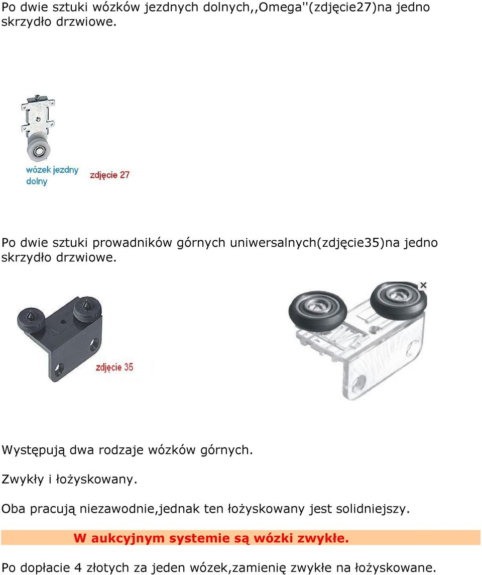 Występują dwa rodzaje wózków górnych. Zwykły i łożyskowany.