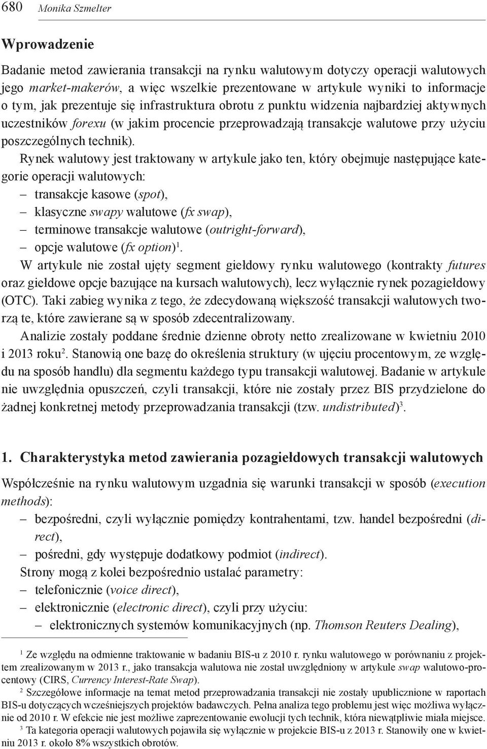 Rynek walutowy jest traktowany w artykule jako ten, który obejmuje następujące kategorie operacji walutowych: transakcje kasowe (spot), klasyczne swapy walutowe (fx swap), terminowe transakcje