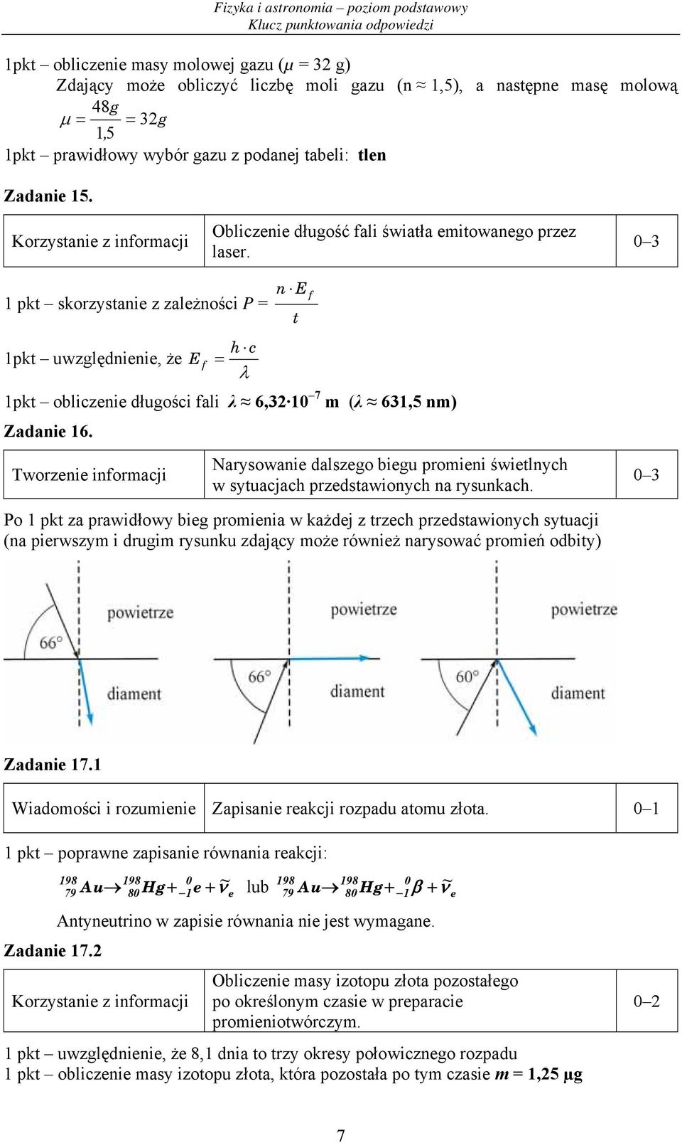 0 3 1 pkt skorzystanie z zależności P = n E h c 1pkt uwzględnienie, że E f = λ 1pkt obliczenie długości fali λ 6,3 10 7 m (λ 631,5 nm) Zadanie 16.