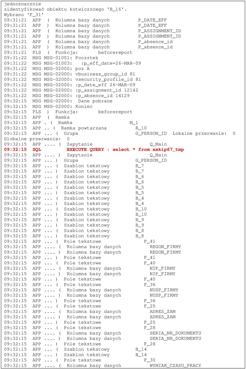 P_ASSIGNMENT_ID 09:31:21 APP ( Kolumna bazy danych P_absence_id 09:31:21 APP ) Kolumna bazy danych P_absence_id 09:31:21 PLS ( Funkcja: beforereport 09:31:22 MSG MSG-01001: Pocz±tek 09:31:22 MSG