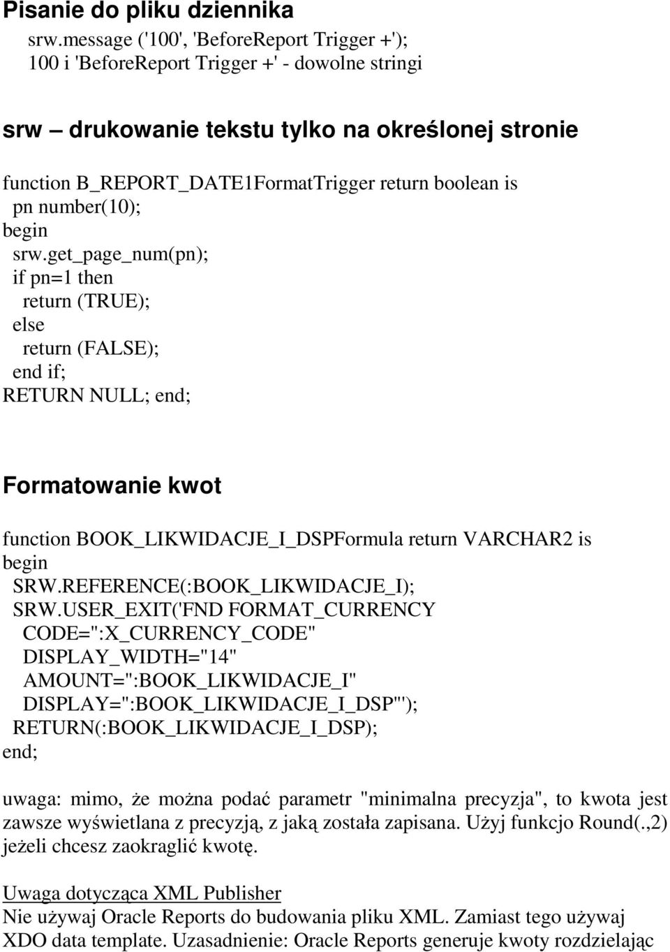 number(10); begin srw.get_page_num(pn); if pn=1 then return (TRUE); else return (FALSE); end if; RETURN NULL; end; Formatowanie kwot function BOOK_LIKWIDACJE_I_DSPFormula return VARCHAR2 is begin SRW.