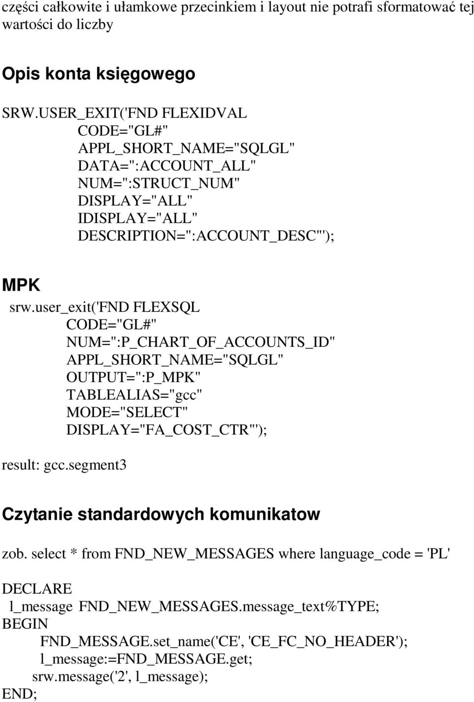 user_exit('fnd FLEXSQL CODE="GL#" NUM=":P_CHART_OF_ACCOUNTS_ID" APPL_SHORT_NAME="SQLGL" OUTPUT=":P_MPK" TABLEALIAS="gcc" MODE="SELECT" DISPLAY="FA_COST_CTR"'); result: gcc.