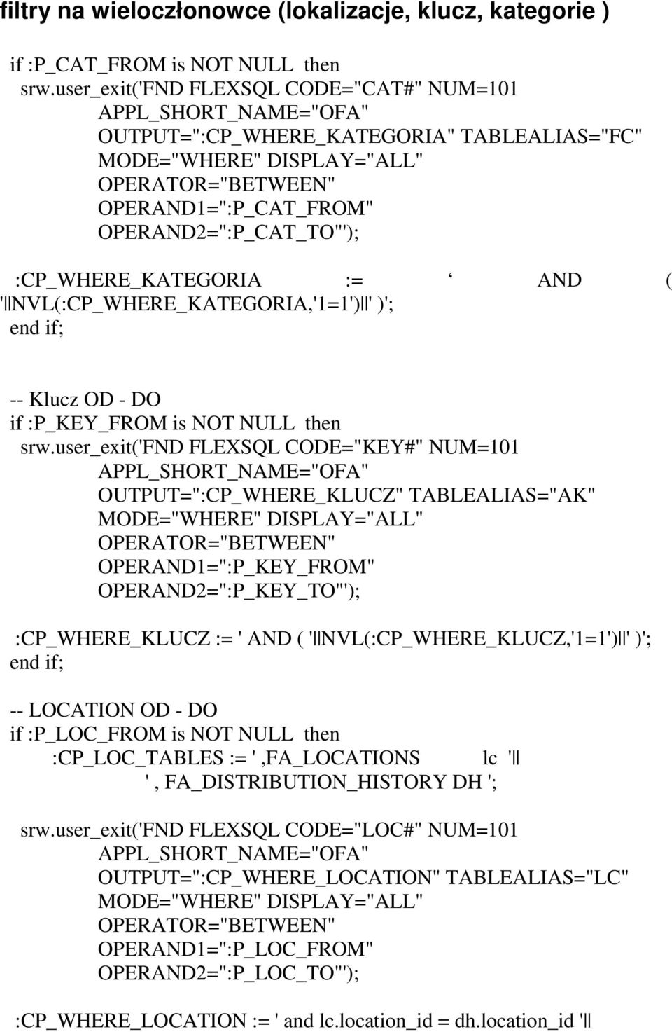 OPERAND2=":P_CAT_TO"'); :CP_WHERE_KATEGORIA := AND ( ' NVL(:CP_WHERE_KATEGORIA,'1=1') ' )'; end if; -- Klucz OD - DO if :P_KEY_FROM is NOT NULL then srw.