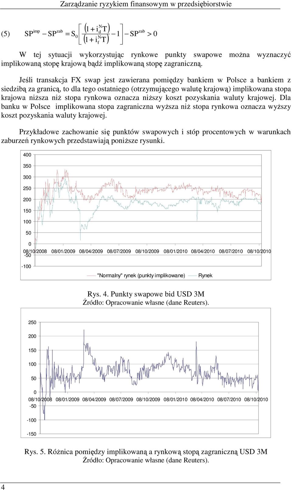Jeśli transakcja FX swap jest zawierana pomiędzy bankiem w Polsce a bankiem z siedzibą za granicą, to dla tego ostatniego (otrzymującego walutę krajową) implikowana stopa krajowa niŝsza niŝ stopa