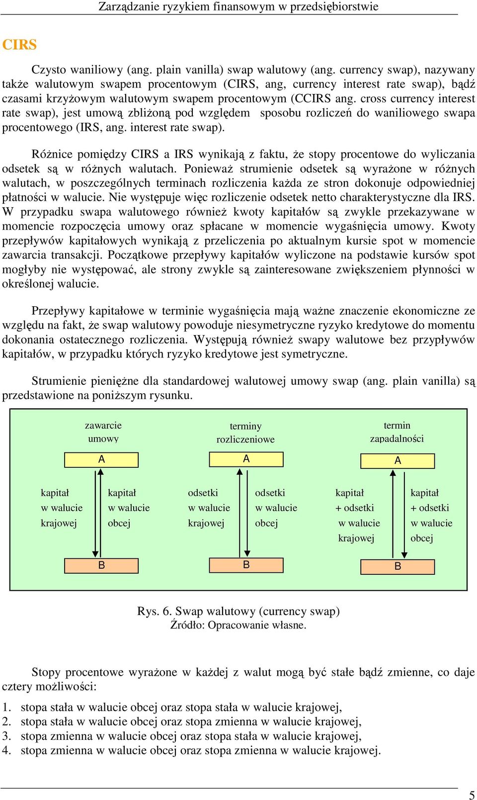cross currency interest rate swap), jest umową zbliŝoną pod względem sposobu rozliczeń do waniliowego swapa procentowego (IRS, ang. interest rate swap). RóŜnice pomiędzy CIRS a IRS wynikają z faktu, Ŝe stopy procentowe do wyliczania odsetek są w róŝnych walutach.