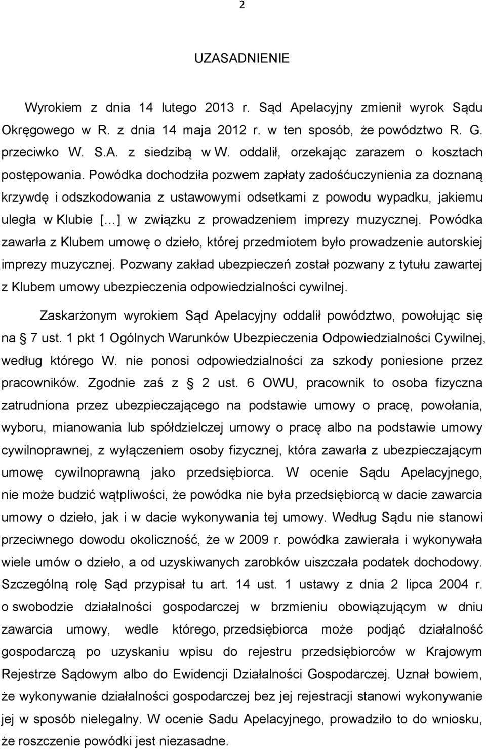 Powódka dochodziła pozwem zapłaty zadośćuczynienia za doznaną krzywdę i odszkodowania z ustawowymi odsetkami z powodu wypadku, jakiemu uległa w Klubie [ ] w związku z prowadzeniem imprezy muzycznej.