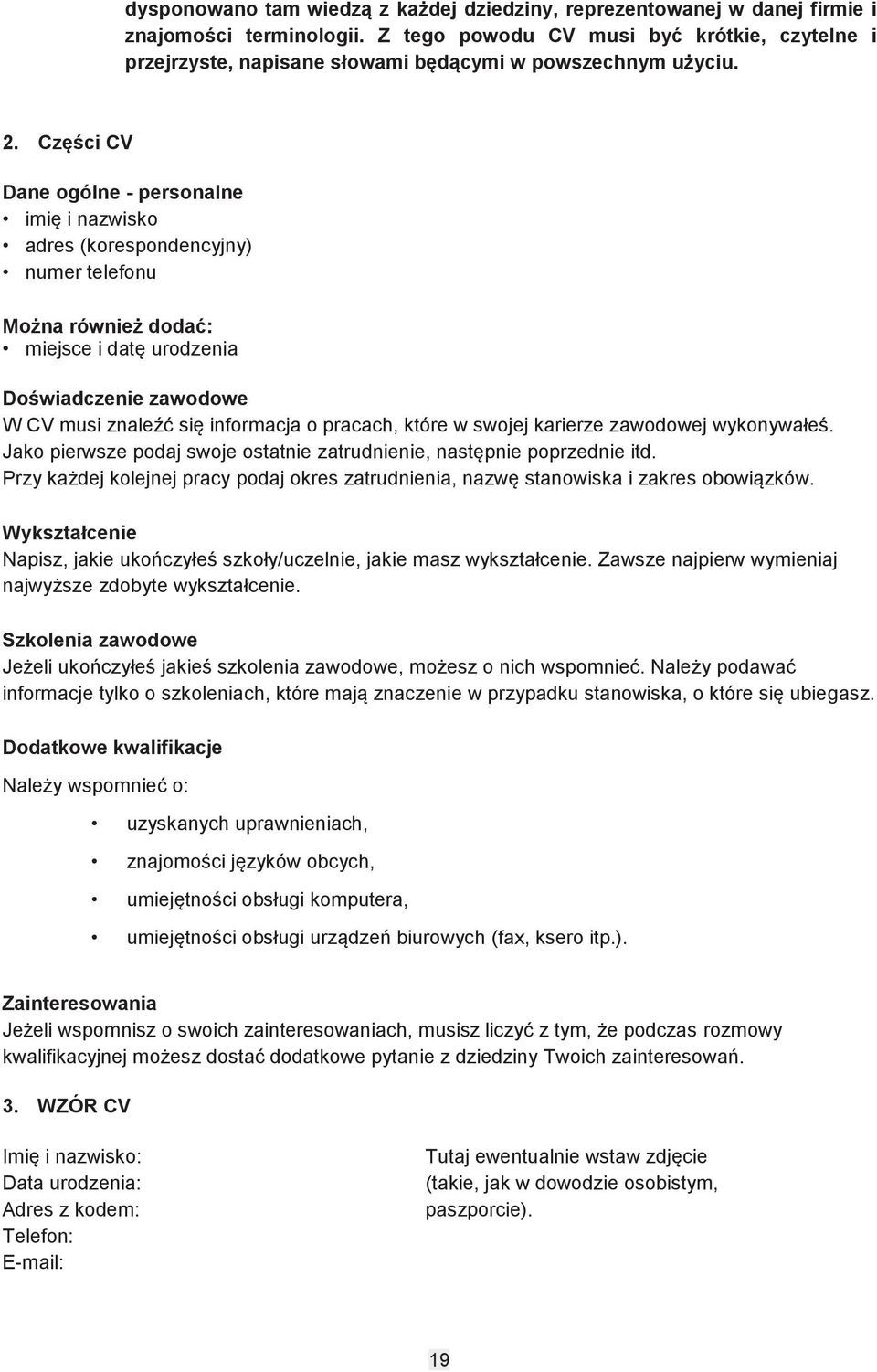 Części CV Dane ogólne - personalne imię i nazwisko adres (korespondencyjny) numer telefonu Można również dodać: miejsce i datę urodzenia Doświadczenie zawodowe W CV musi znaleźć się informacja o