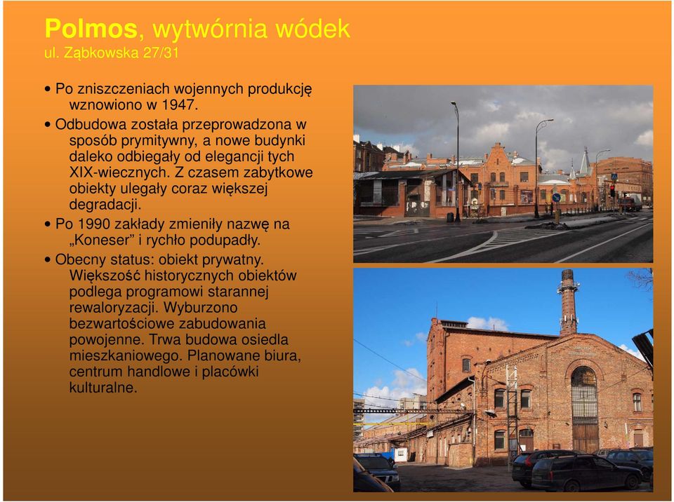 Z czasem zabytkowe obiekty ulegały coraz większej degradacji. Po 1990 zakłady zmieniły nazwę na Koneser i rychło podupadły.