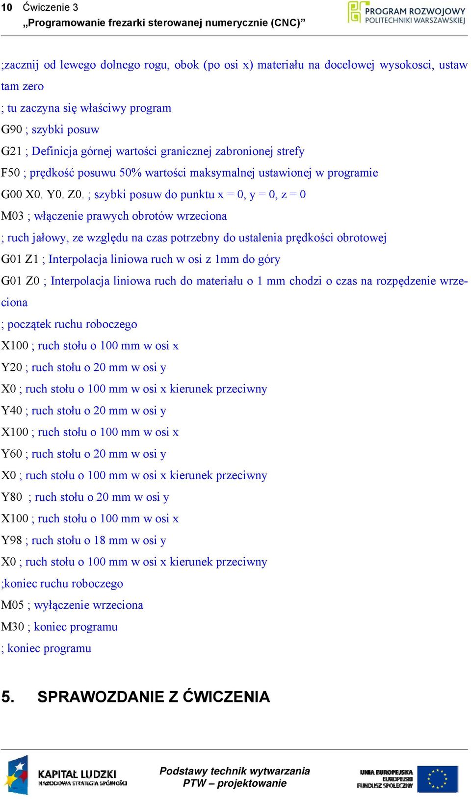 ; szybki posuw do punktu x = 0, y = 0, z = 0 M03 ; włączenie prawych obrotów wrzeciona ; ruch jałowy, ze względu na czas potrzebny do ustalenia prędkości obrotowej G01 Z1 ; Interpolacja liniowa ruch