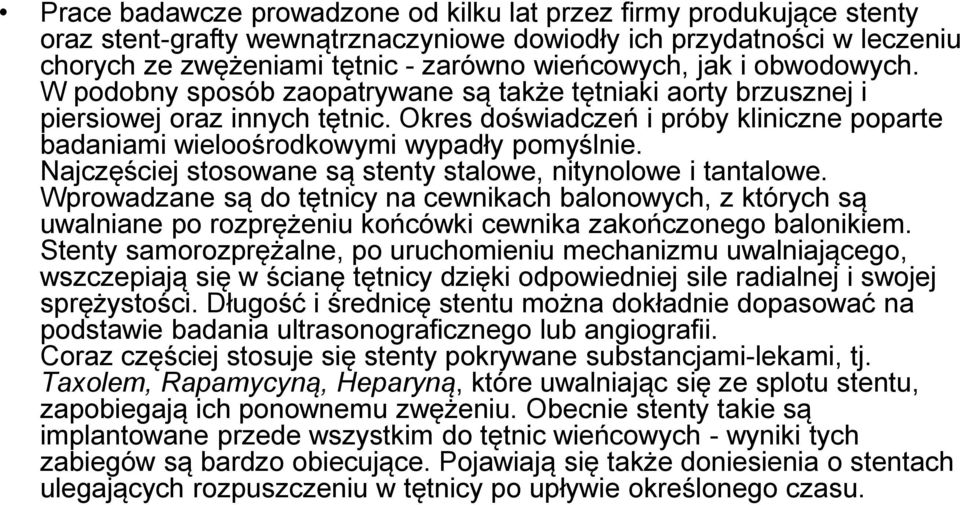 Najczęściej stosowane są stenty stalowe, nitynolowe i tantalowe. Wprowadzane są do tętnicy na cewnikach balonowych, z których są uwalniane po rozprężeniu końcówki cewnika zakończonego balonikiem.