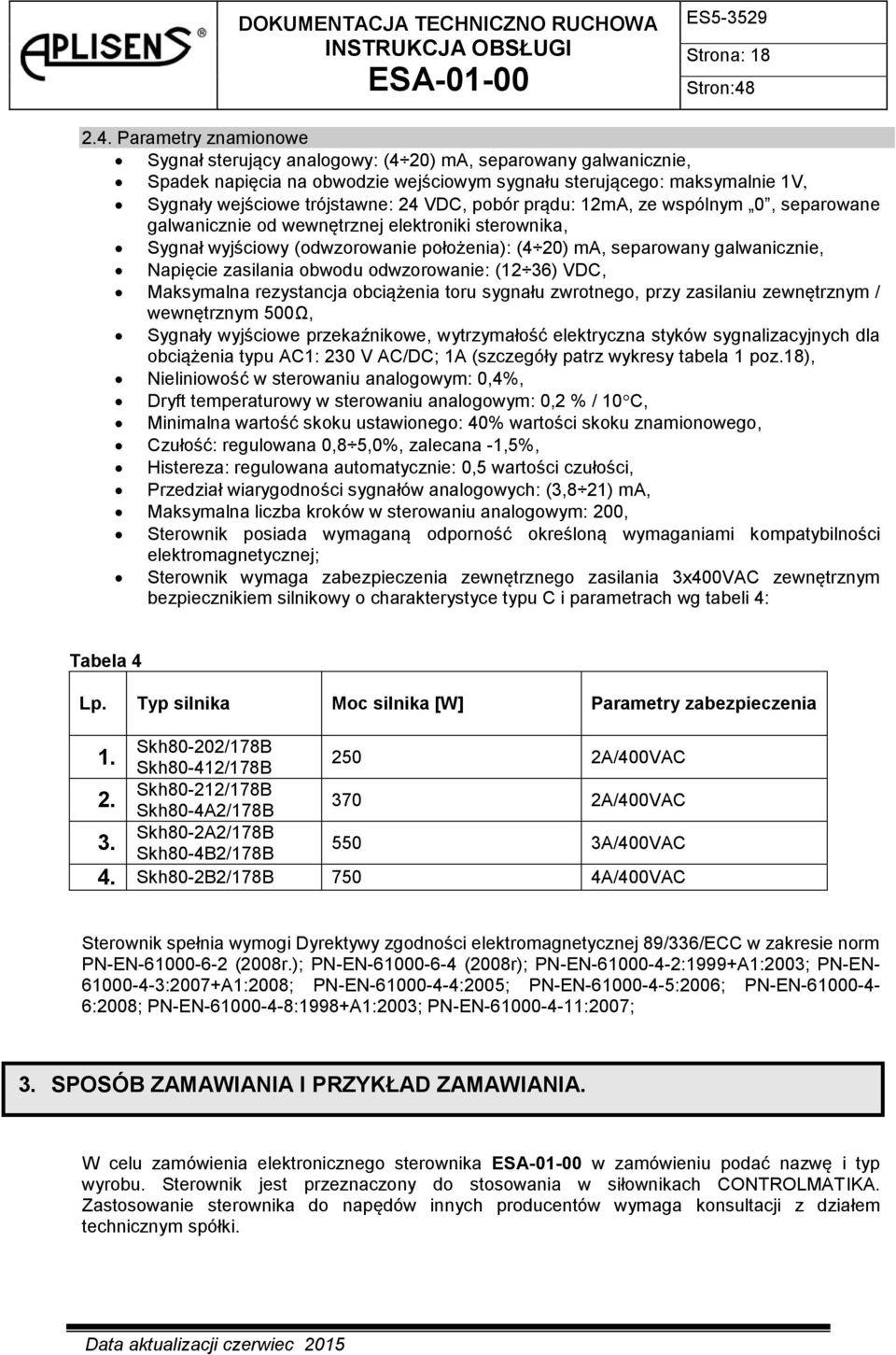 pobór prądu: 12mA, ze wspólnym 0, separowane galwanicznie od wewnętrznej elektroniki sterownika, Sygnał wyjściowy (odwzorowanie położenia): (4 20) ma, separowany galwanicznie, Napięcie zasilania