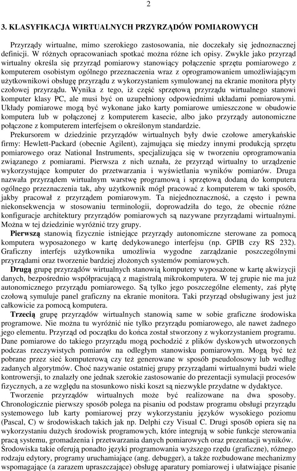 Zwykle jako przyrząd wirtualny określa się przyrząd pomiarowy stanowiący połączenie sprzętu pomiarowego z komputerem osobistym ogólnego przeznaczenia wraz z oprogramowaniem umoŝliwiającym