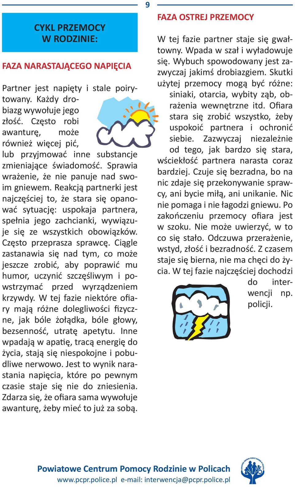 Reakcją partnerki jest najczęściej to, że stara się opanować sytuację: uspokaja partnera, spełnia jego zachcianki, wywiązuje się ze wszystkich obowiązków. Często przeprasza sprawcę.