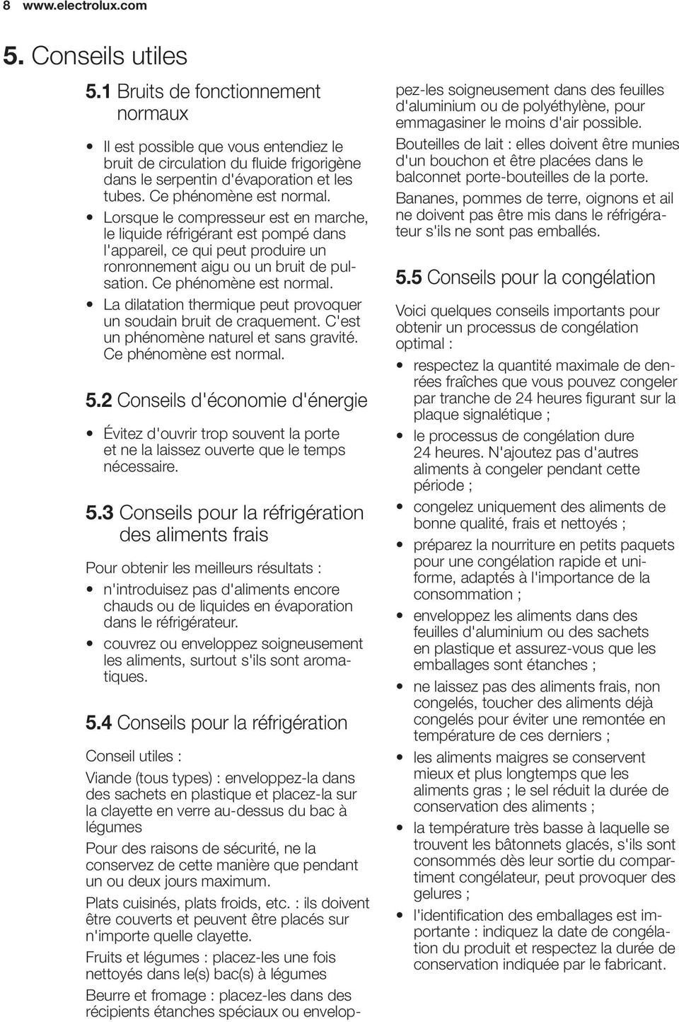 Lorsque le compresseur est en marche, le liquide réfrigérant est pompé dans l'appareil, ce qui peut produire un ronronnement aigu ou un bruit de pulsation. Ce phénomène est normal.