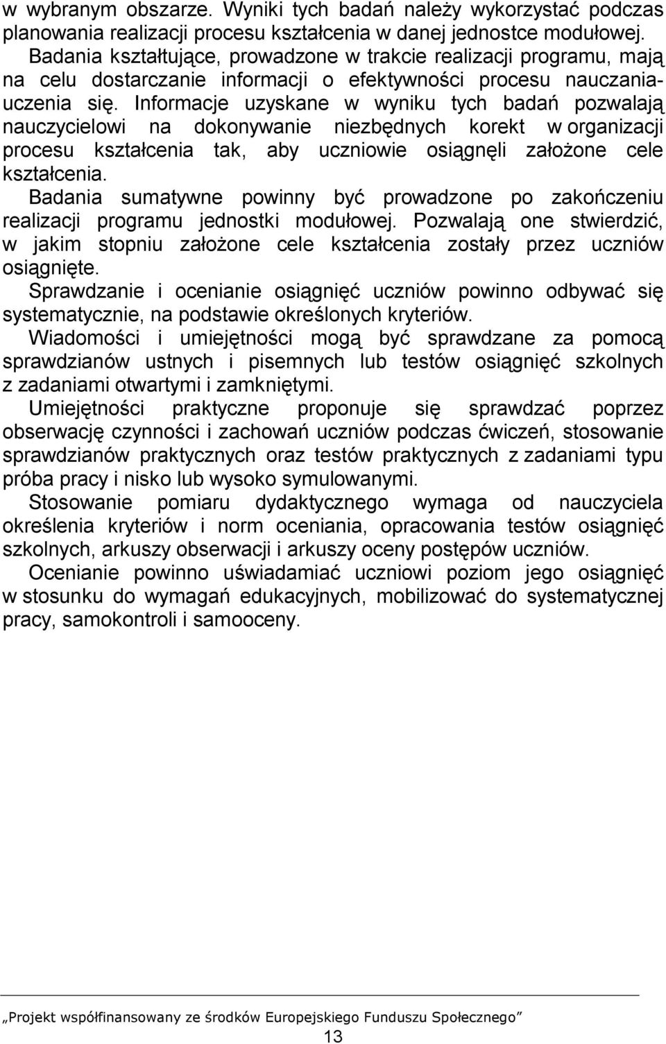 Informacje uzyskane w wyniku tych badań pozwalają nauczycielowi na dokonywanie niezbędnych korekt w organizacji procesu kształcenia tak, aby uczniowie osiągnęli założone cele kształcenia.