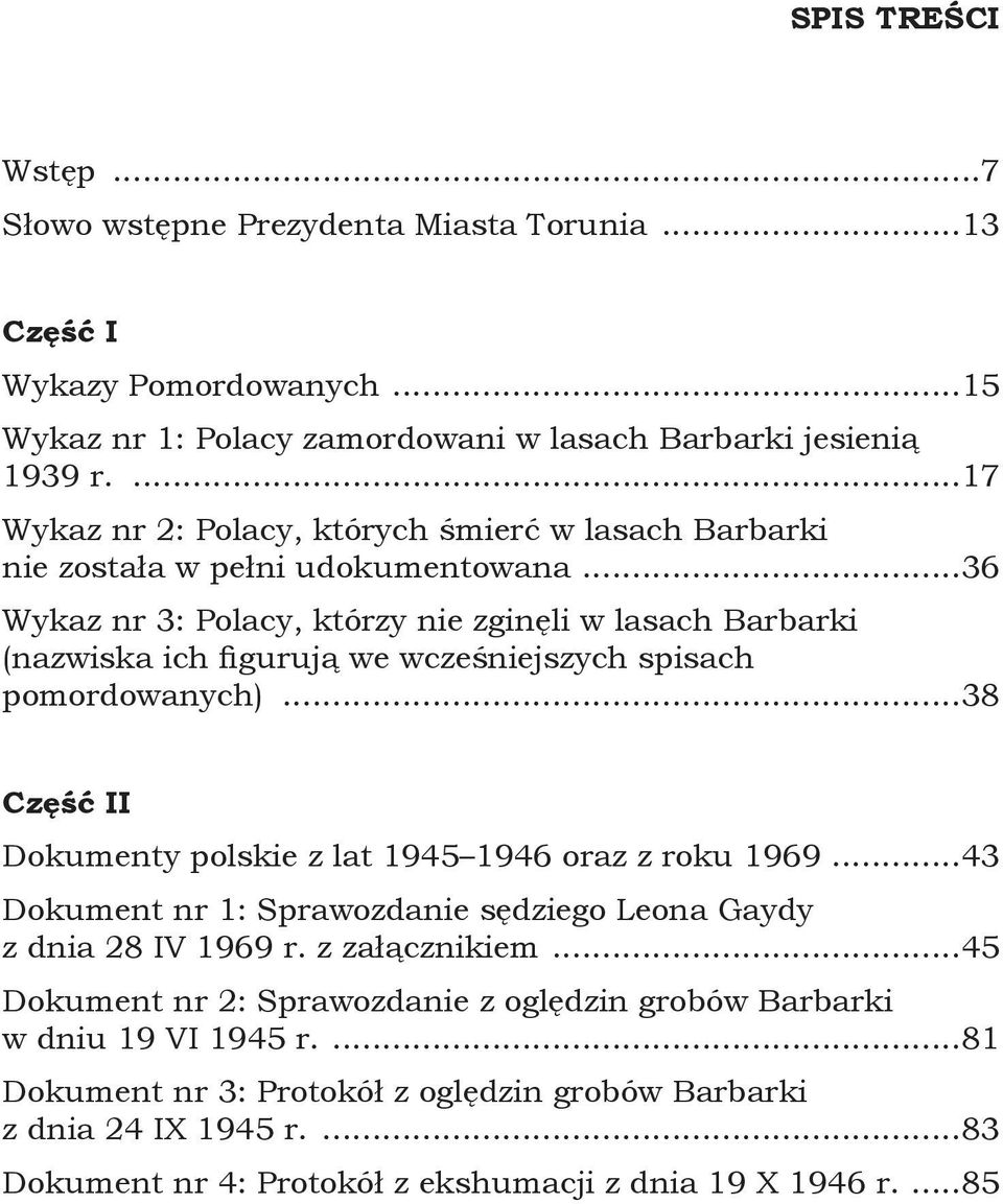 ..36 Wykaz nr 3: Polacy, którzy nie zginęli w lasach Barbarki (nazwiska ich fi gurują we wcześniejszych spisach pomordowanych)...38 Część II Dokumenty polskie z lat 1945 1946 oraz z roku 1969.