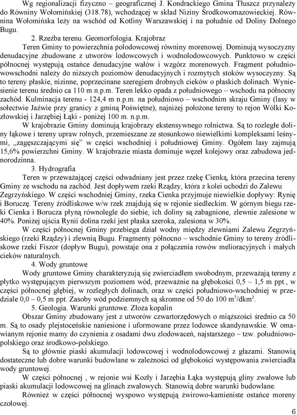Dominują wysoczyzny denudacyjne zbudowane z utworów lodowcowych i wodnolodowcowych. Punktowo w części północnej występują ostańce denudacyjne wałów i wzgórz morenowych.