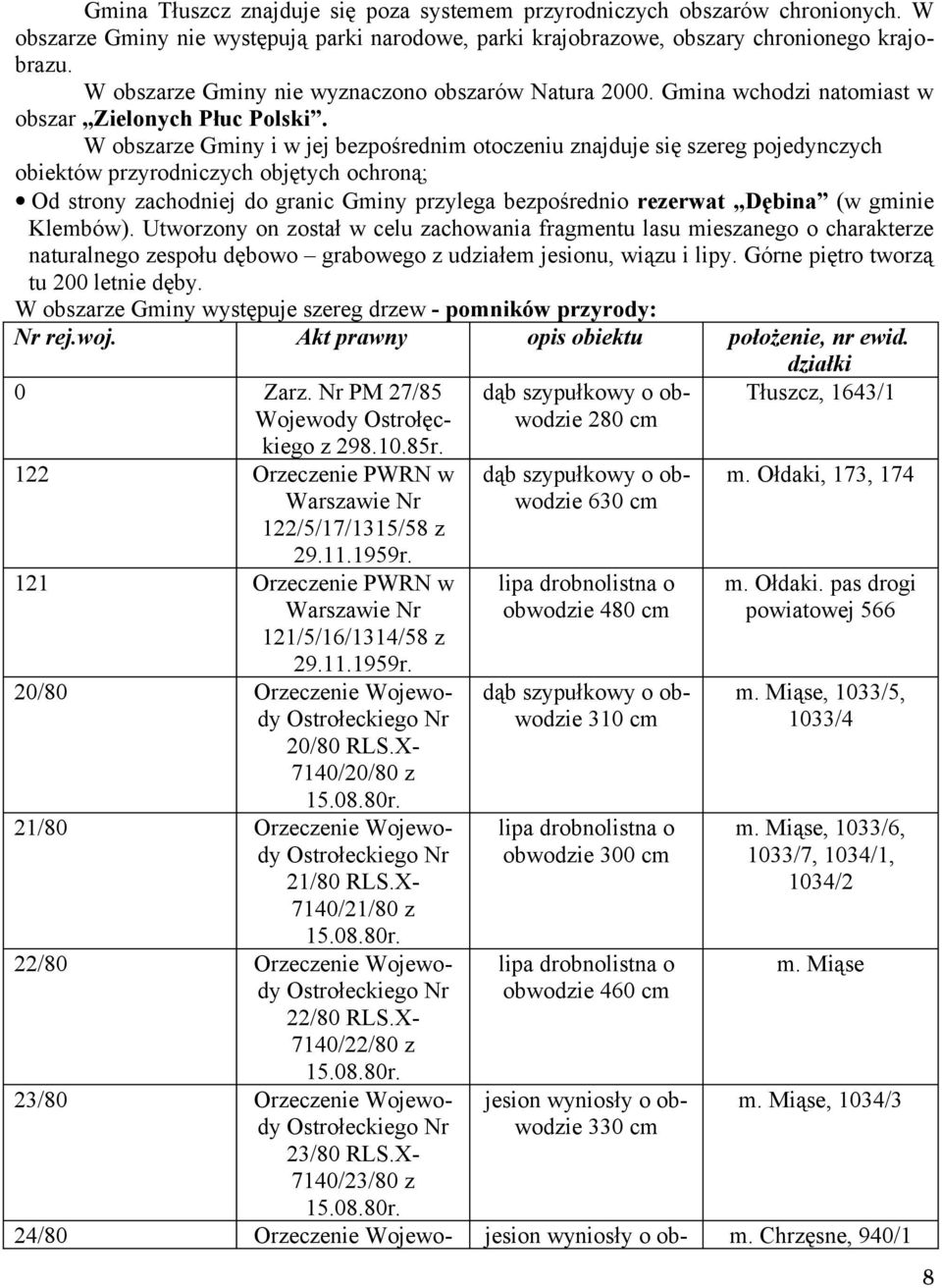 W obszarze Gminy i w jej bezpośrednim otoczeniu znajduje się szereg pojedynczych obiektów przyrodniczych objętych ochroną; Od strony zachodniej do granic Gminy przylega bezpośrednio rezerwat Dębina