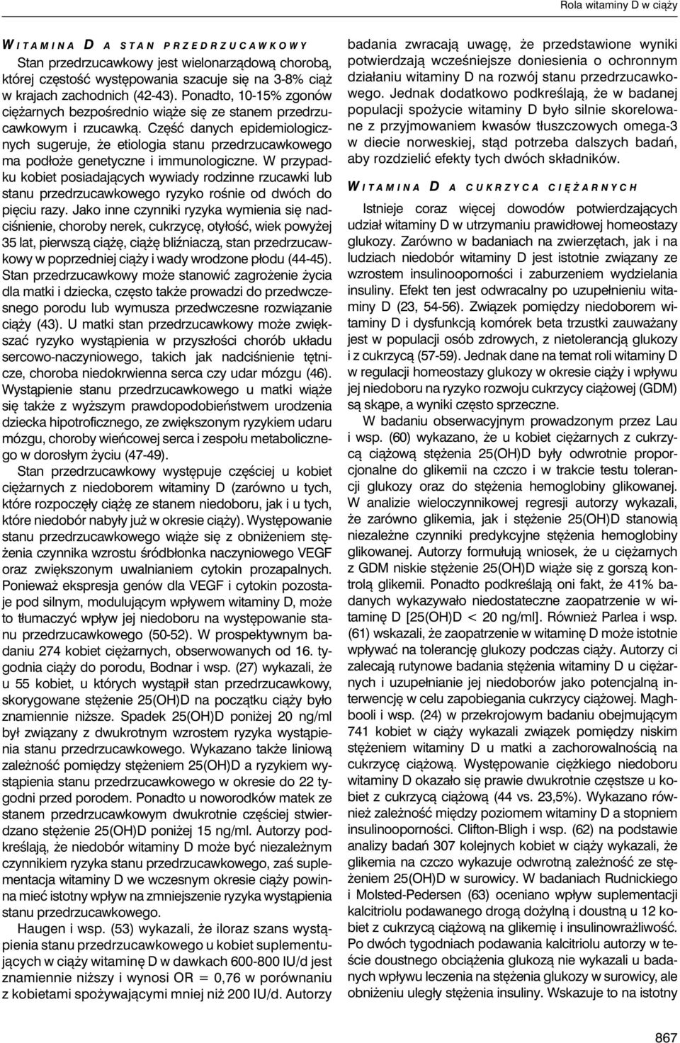 Część danych epidemiologicznych sugeruje, że etiologia stanu przedrzucawkowego ma podłoże genetyczne i immunologiczne.