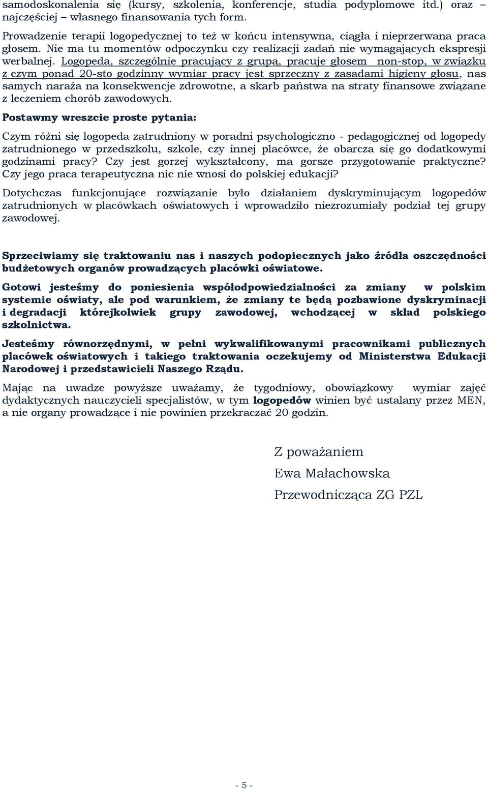 Logopeda, szczególnie pracujący z grupą, pracuje głosem non-stop, w związku z czym ponad 20-sto godzinny wymiar pracy jest sprzeczny z zasadami higieny głosu, nas samych naraża na konsekwencje