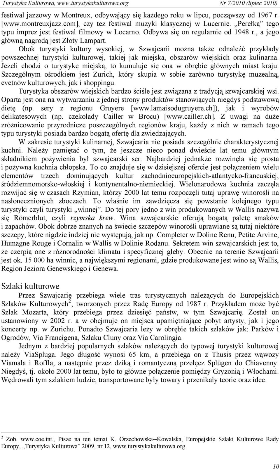 Obok turystyki kultury wysokiej, w Szwajcarii można także odnaleźć przykłady powszechnej turystyki kulturowej, takiej jak miejska, obszarów wiejskich oraz kulinarna.