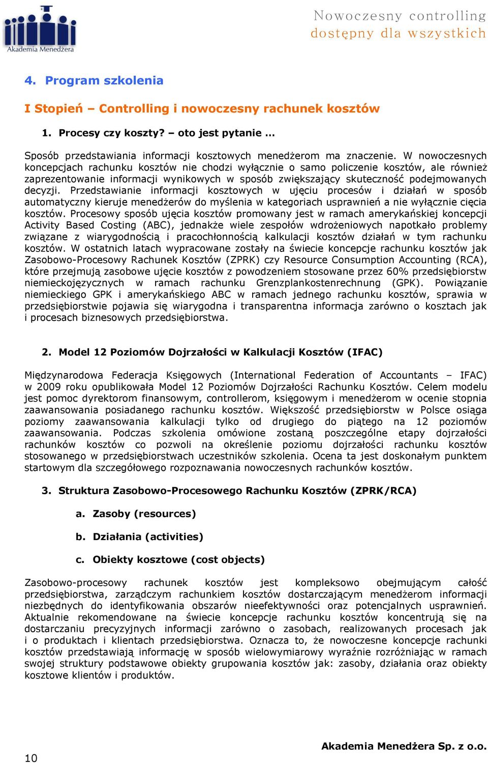W nowoczesnych koncepcjach rachunku kosztów nie chodzi wyłącznie o samo policzenie kosztów, ale również zaprezentowanie informacji wynikowych w sposób zwiększający skuteczność podejmowanych decyzji.