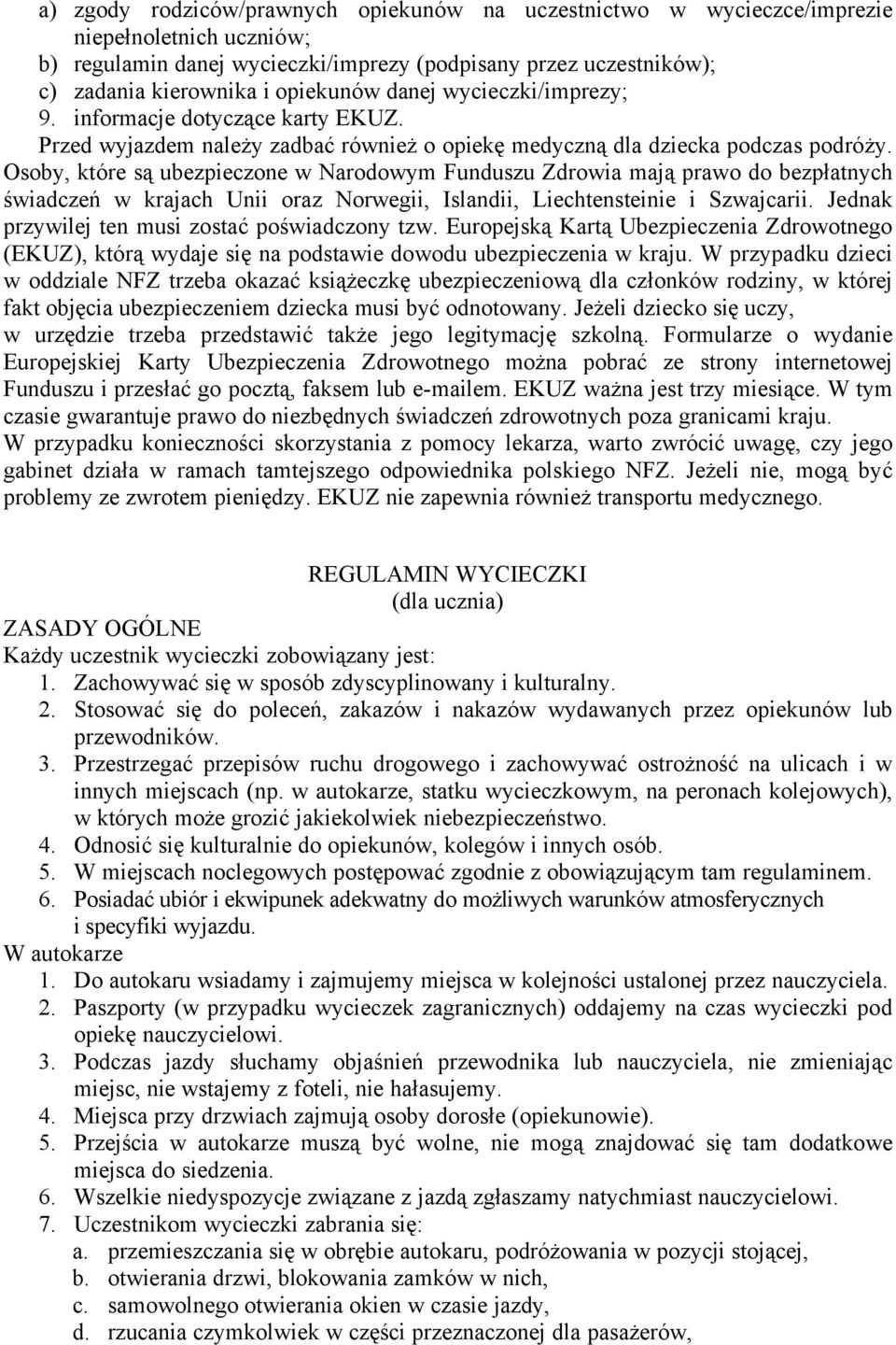Osoby, ktåre są ubezpieczone w Narodowym Funduszu Zdrowia mają prawo do bezpłatnych świadczeń w krajach Unii oraz Norwegii, Islandii, Liechtensteinie i Szwajcarii.