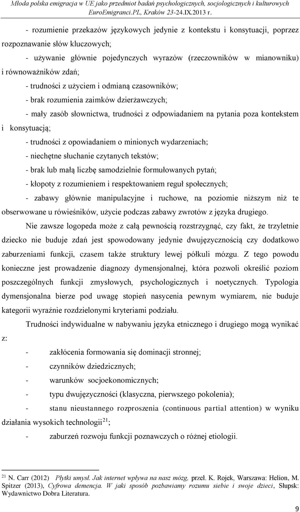 opowiadaniem o minionych wydarzeniach; - niechętne słuchanie czytanych tekstów; - brak lub małą liczbę samodzielnie formułowanych pytań; - kłopoty z rozumieniem i respektowaniem reguł społecznych; -