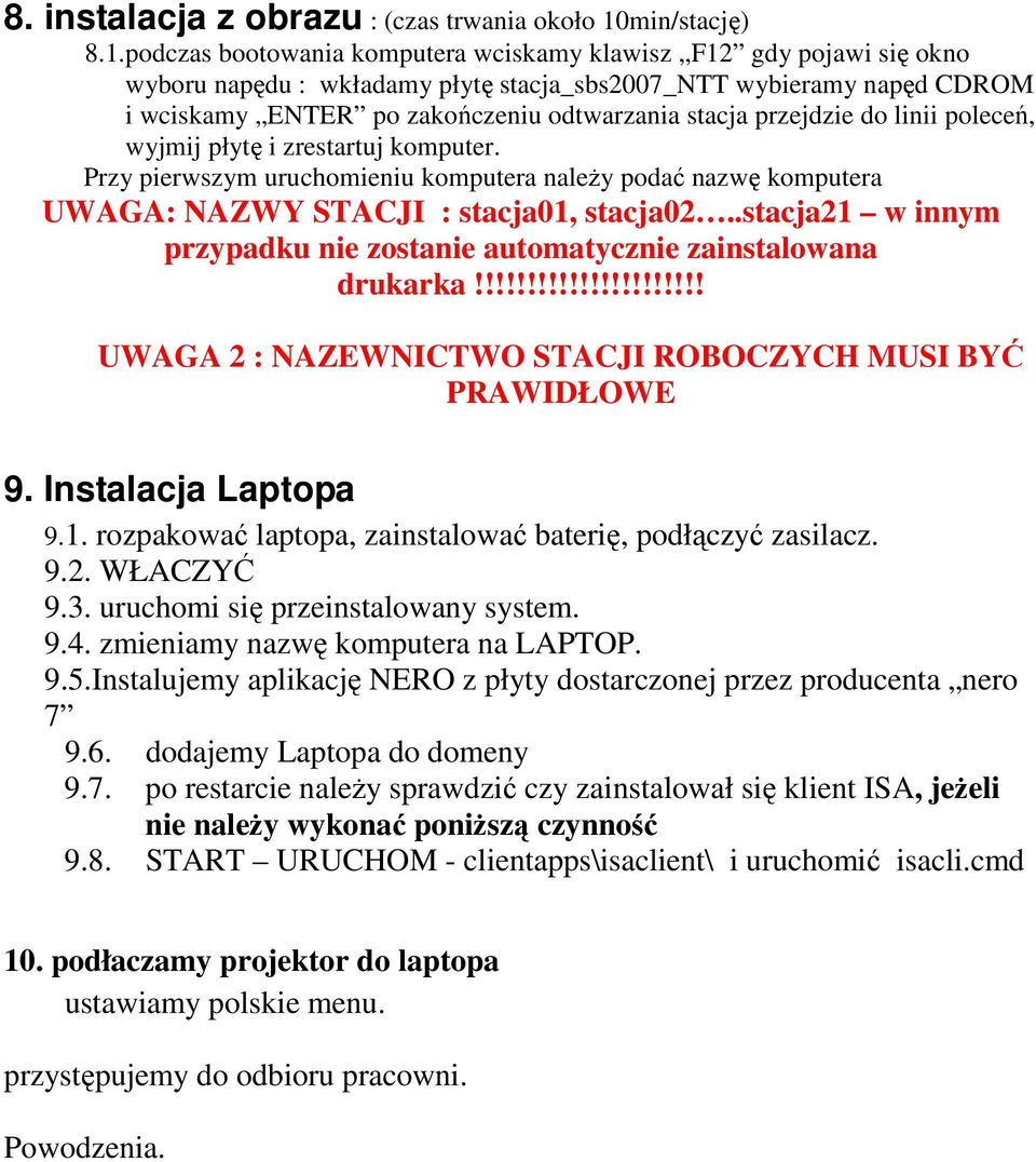 podczas bootowania komputera wciskamy klawisz F12 gdy pojawi się okno wyboru napędu : wkładamy płytę stacja_sbs2007_ntt wybieramy napęd CDROM i wciskamy ENTER po zakończeniu odtwarzania stacja