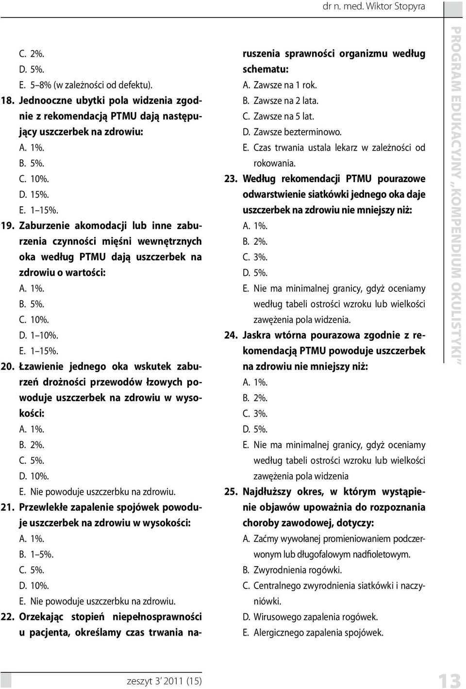Łzawienie jednego oka wskutek zaburzeń drożności przewodów łzowych powoduje uszczerbek na zdrowiu w wysokości: 1%. 2%. 5%. 10%. Nie powoduje uszczerbku na zdrowiu. 21.
