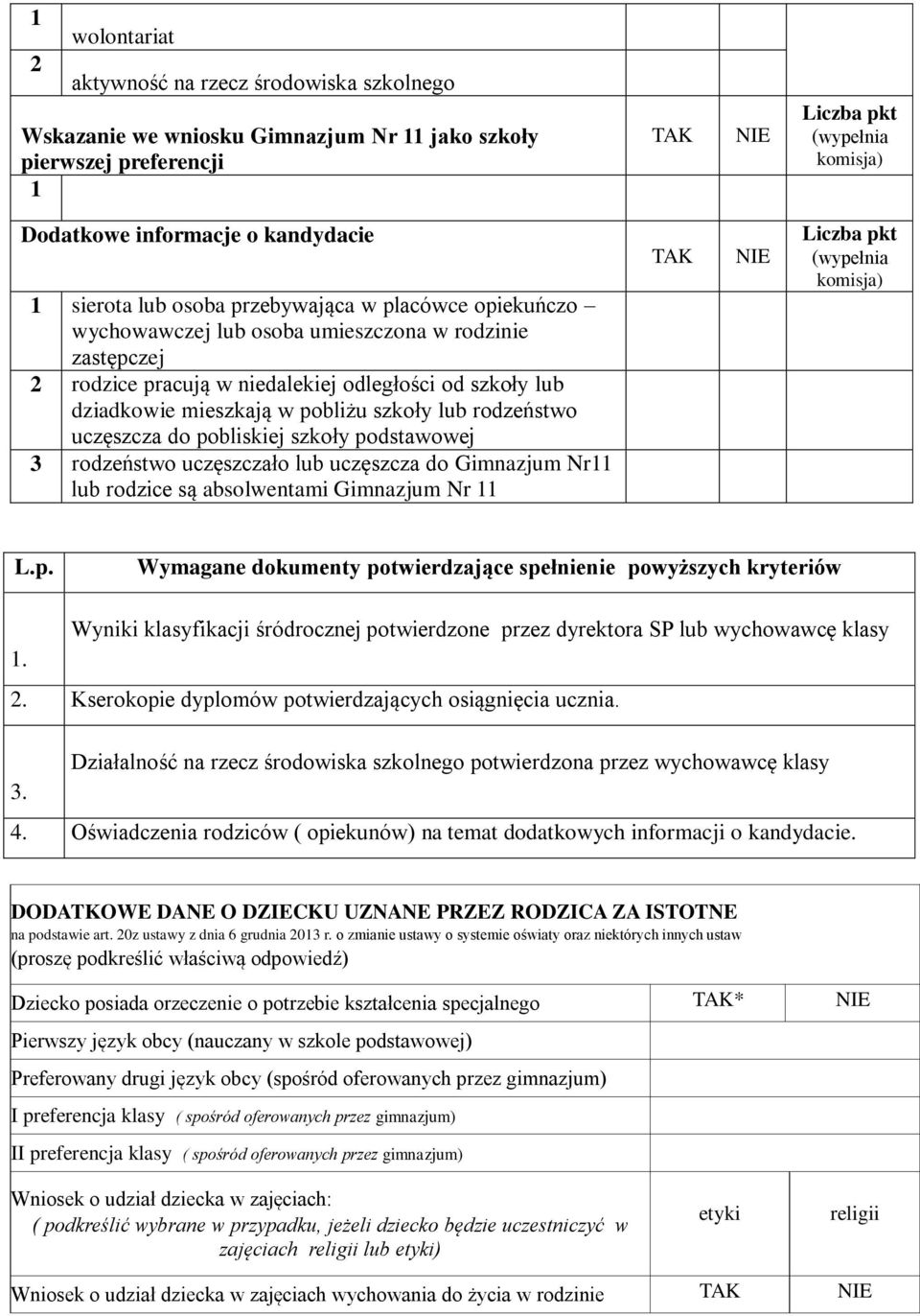 szkoły podstawowej 3 rodzeństwo uczęszczało lub uczęszcza do Gimnazjum Nr lub rodzice są absolwentami Gimnazjum Nr L.p. Wymagane dokumenty potwierdzające spełnienie powyższych kryteriów Wyniki klasyfikacji śródrocznej potwierdzone przez dyrektora SP lub wychowawcę klasy.
