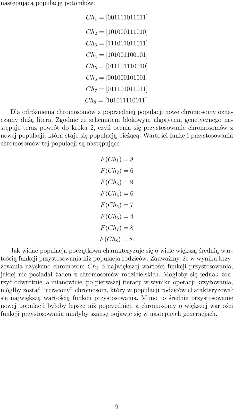 Zgodnie ze schematem blokowym algorytmu genetycznego następuje teraz powrót do kroku 2, czyli ocenia się przystosowanie chromosomów z nowej populacji, która staje się populacją bieżącą.