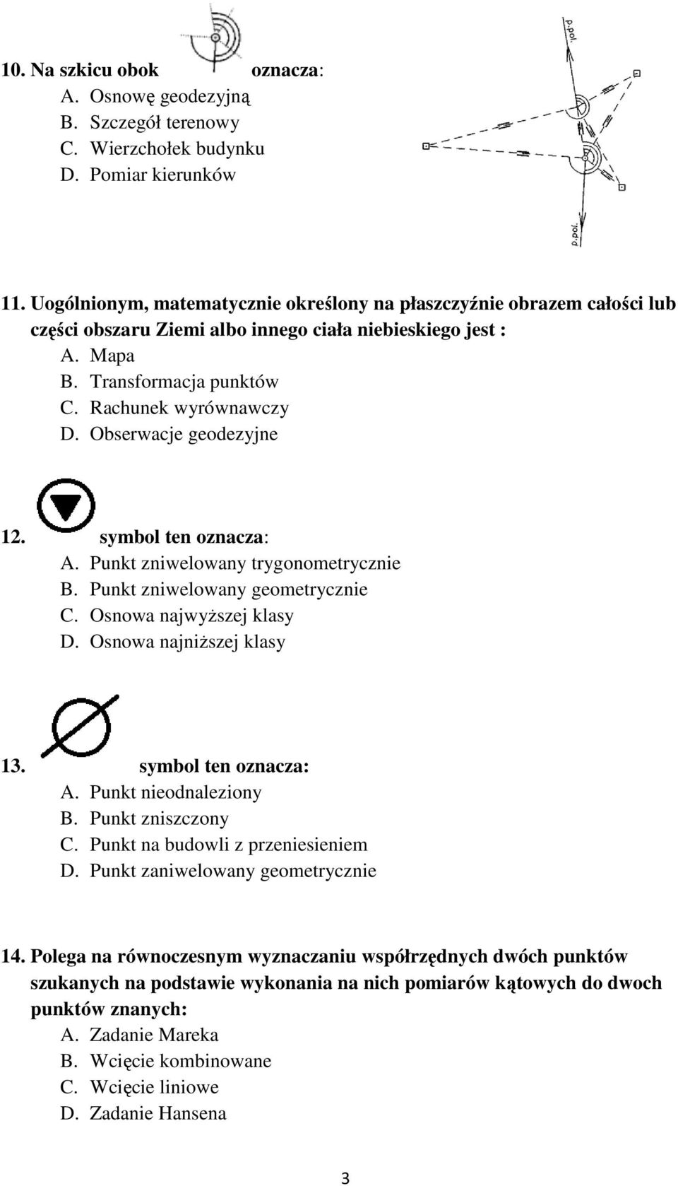 Obserwacje geodezyjne 12. symbol ten oznacza: A. Punkt zniwelowany trygonometrycznie B. Punkt zniwelowany geometrycznie C. Osnowa najwyższej klasy D. Osnowa najniższej klasy 13. symbol ten oznacza: A. Punkt nieodnaleziony B.