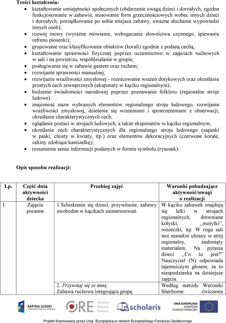 klasyfikowanie obiektów (korali) zgodnie z podaną cechą; kształtowanie sprawności fizycznej poprzez uczestnictwo w zajęciach ruchowych w sali i na powietrzu, współdziałanie w grupie; posługiwanie się