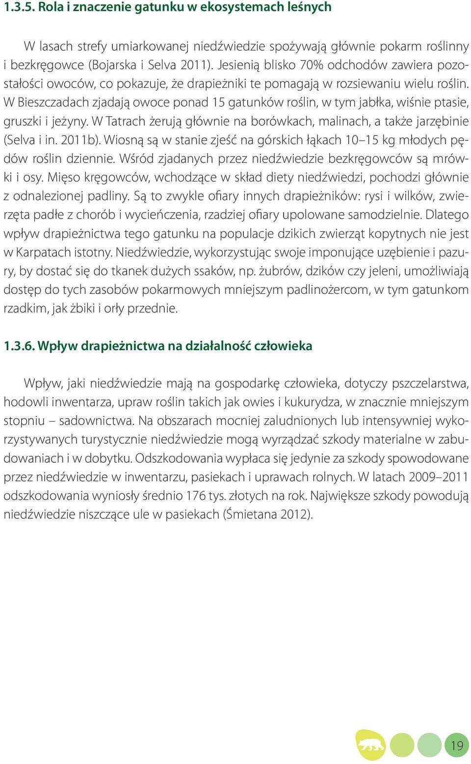 W Bieszczadach zjadają owoce ponad 15 gatunków roślin, w tym jabłka, wiśnie ptasie, gruszki i jeżyny. W Tatrach żerują głównie na borówkach, malinach, a także jarzębinie (Selva i in. 2011b).