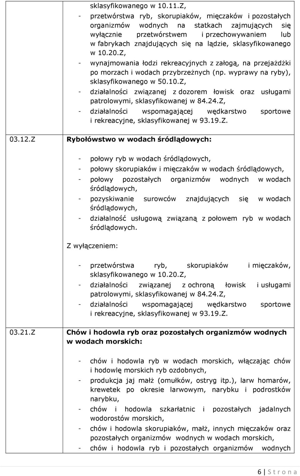 sklasyfikowanego w 10.20.Z, - wynajmowania łodzi rekreacyjnych z załogą, na przejażdżki po morzach i wodach przybrzeżnych (np. wyprawy na ryby), sklasyfikowanego w 50.10.Z, - działalności związanej z dozorem łowisk oraz usługami patrolowymi, sklasyfikowanej w 84.