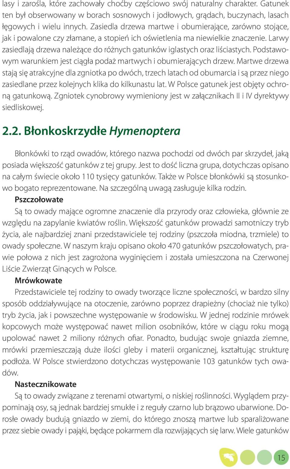 Larwy zasiedlają drzewa należące do różnych gatunków iglastych oraz liściastych. Podstawowym warunkiem jest ciągła podaż martwych i obumierających drzew.
