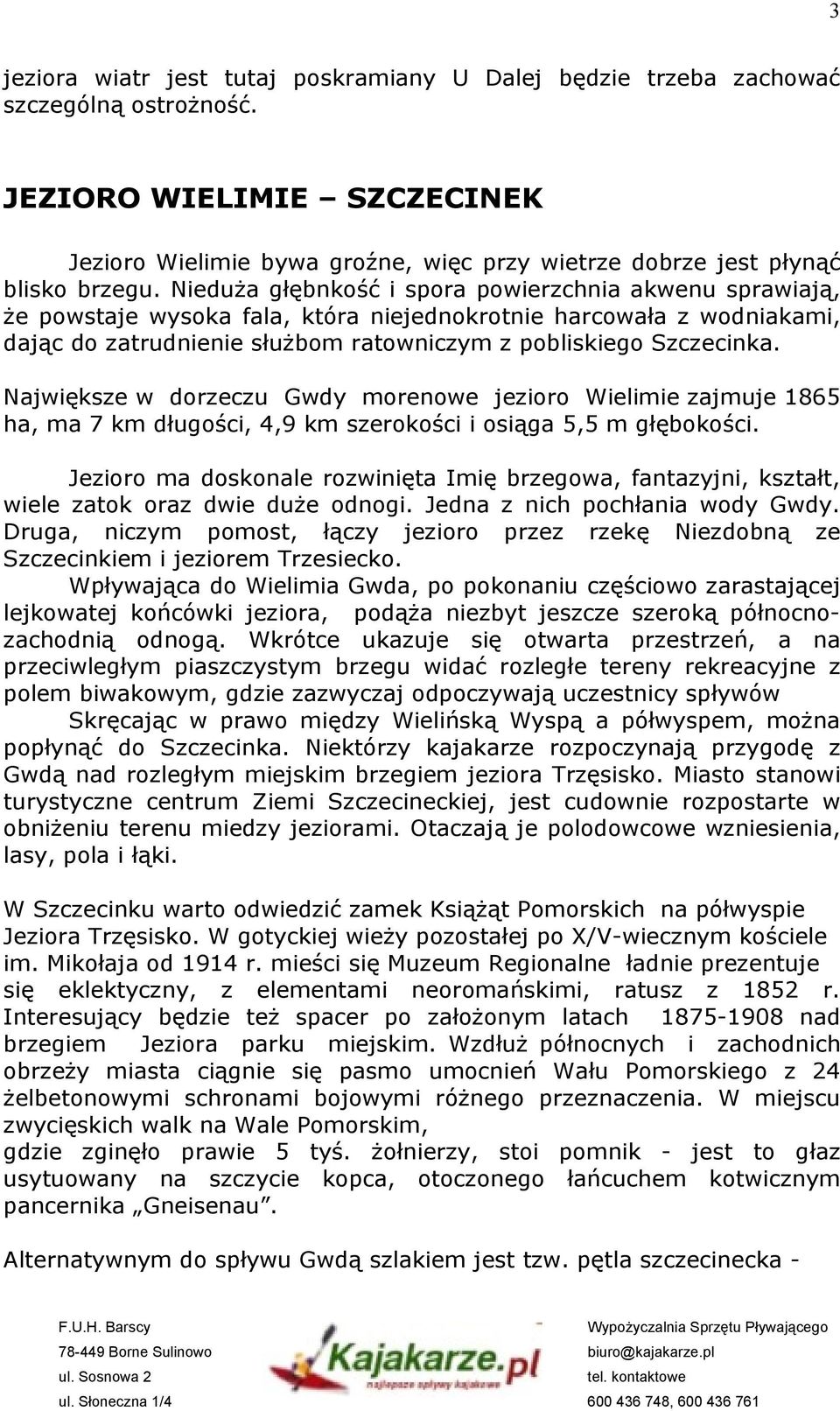 Nieduża głębnkość i spora powierzchnia akwenu sprawiają, że powstaje wysoka fala, która niejednokrotnie harcowała z wodniakami, dając do zatrudnienie służbom ratowniczym z pobliskiego Szczecinka.