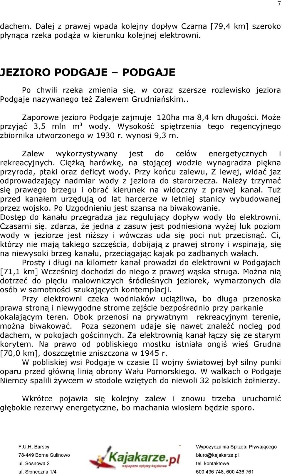 Wysokość spiętrzenia tego regencyjnego zbiornika utworzonego w 1930 r. wynosi 9,3 m. Zalew wykorzystywany jest do celów energetycznych i rekreacyjnych.