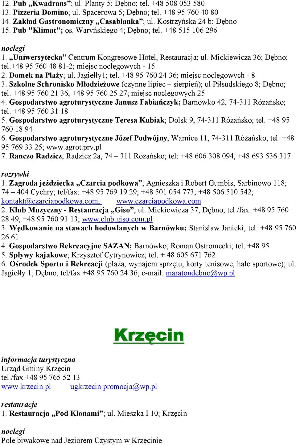 Domek na Plaży; ul. Jagiełły1; tel. +48 95 760 24 36; miejsc noclegowych - 8 3. Szkolne Schronisko Młodzieżowe (czynne lipiec sierpień); ul Piłsudskiego 8; Dębno; tel.